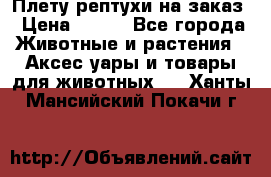 Плету рептухи на заказ › Цена ­ 450 - Все города Животные и растения » Аксесcуары и товары для животных   . Ханты-Мансийский,Покачи г.